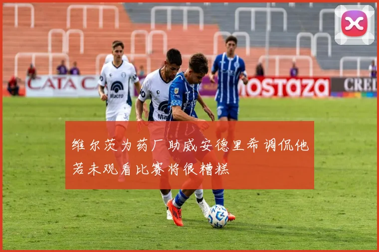 维尔茨为药厂助威安德里希调侃他若未观看比赛将很糟糕