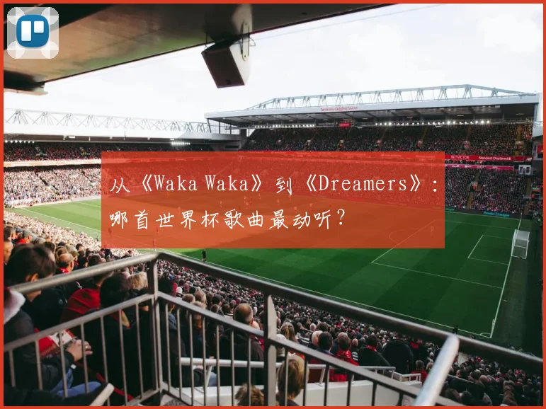 从《Waka Waka》到《Dreamers》：哪首世界杯歌曲最动听？