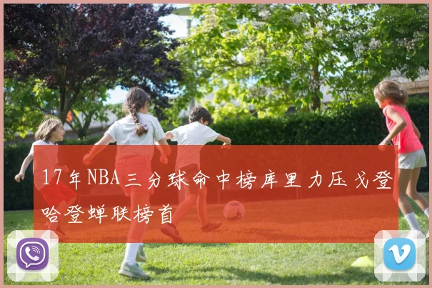 17年NBA三分球命中榜库里力压戈登哈登蝉联榜首