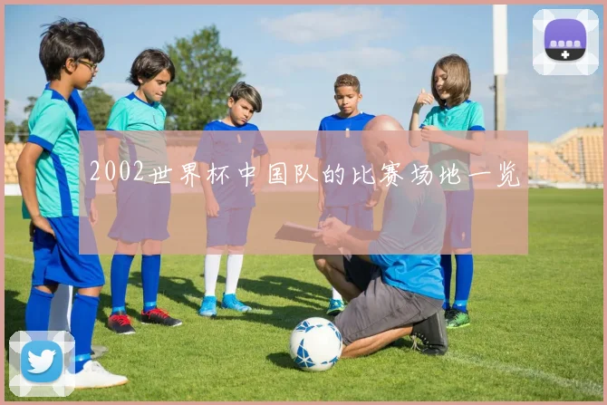 2002世界杯中国队的比赛场地一览