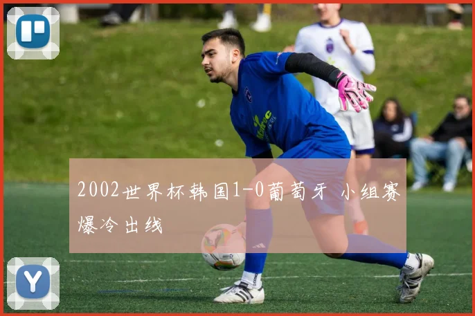 2002世界杯韩国1-0葡萄牙 小组赛爆冷出线